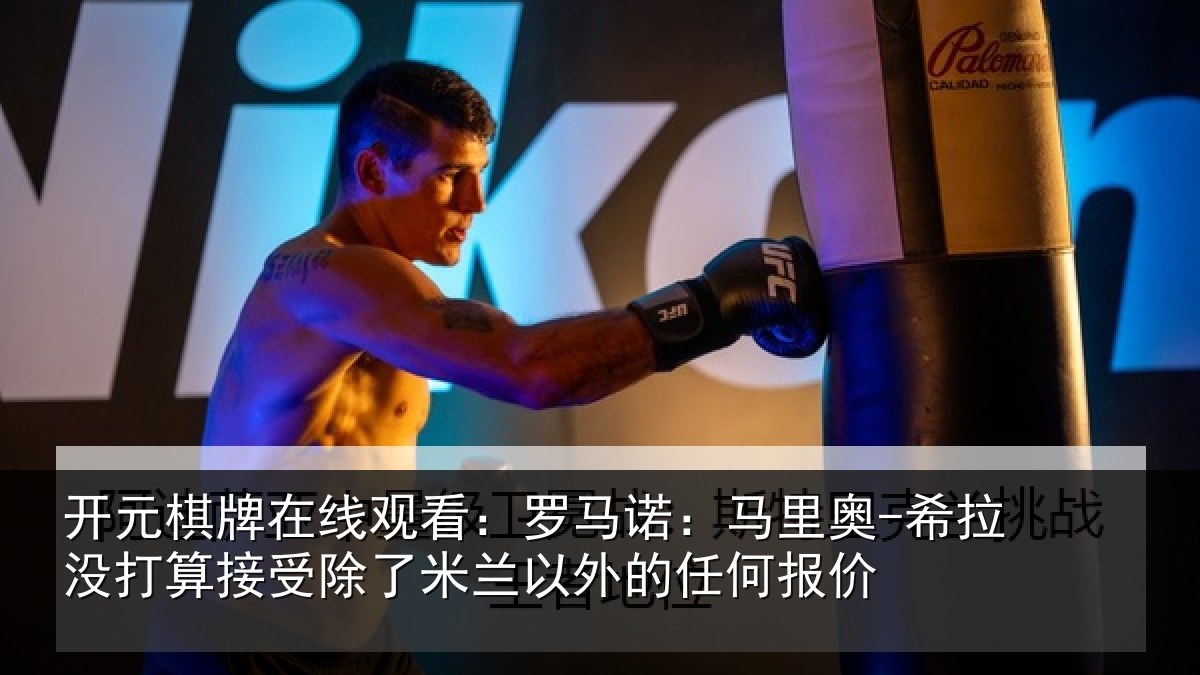 开元棋牌在线观看:罗马诺:马里奥-希拉没打算接受除了米兰以外的任何报价
