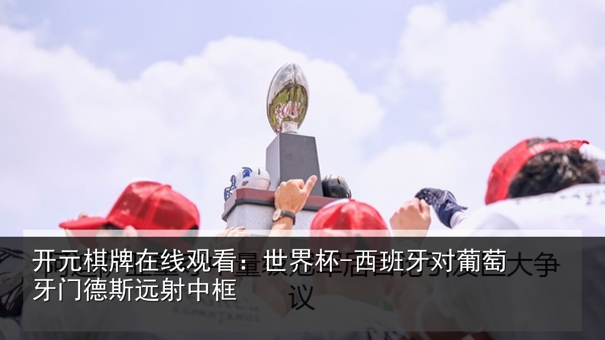 开元棋牌在线观看：世界杯-西班牙对葡萄牙门德斯远射中框