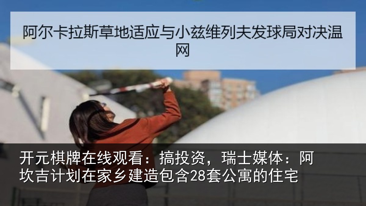 开元棋牌在线观看:搞投资,瑞士媒体:阿坎吉计划在家乡建造包含28套公寓的住宅