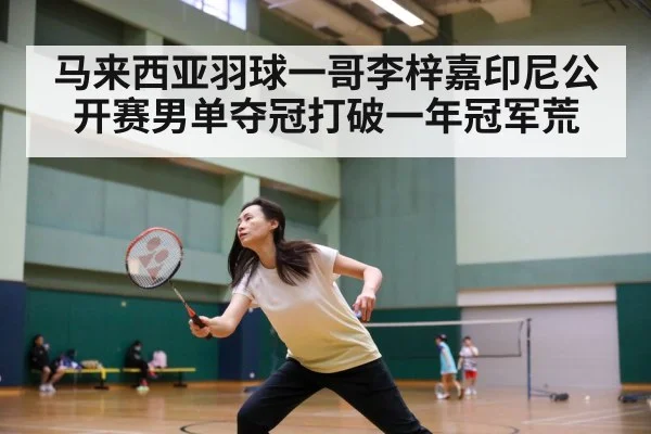 马来西亚羽球一哥李梓嘉印尼公开赛男单夺冠打破一年冠军荒