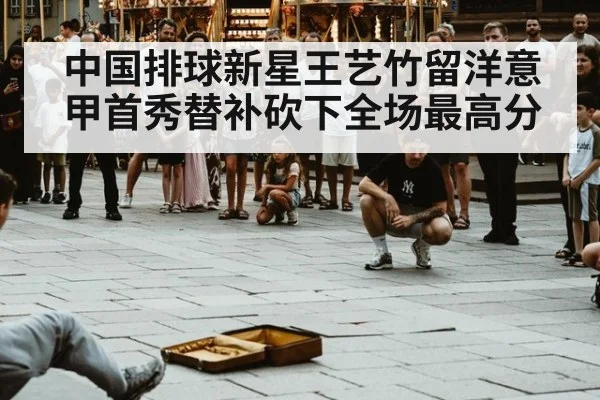 中国排球新星王艺竹留洋意甲首秀替补砍下全场最高分