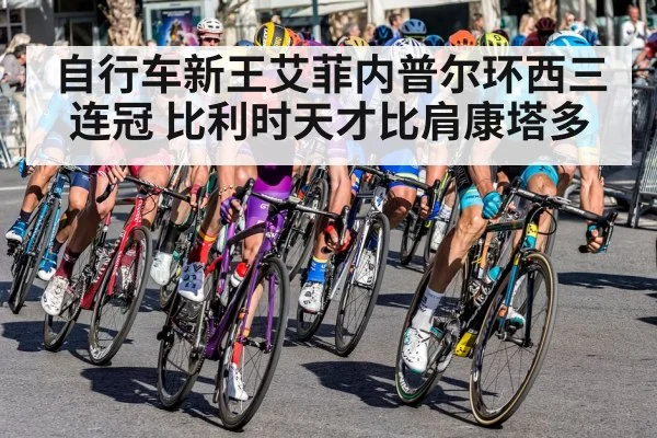 自行车新王艾菲内普尔环西三连冠 比利时天才比肩康塔多