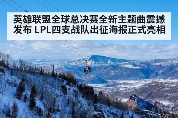 英雄联盟全球总决赛全新主题曲震撼发布 LPL四支战队出征海报正式亮相